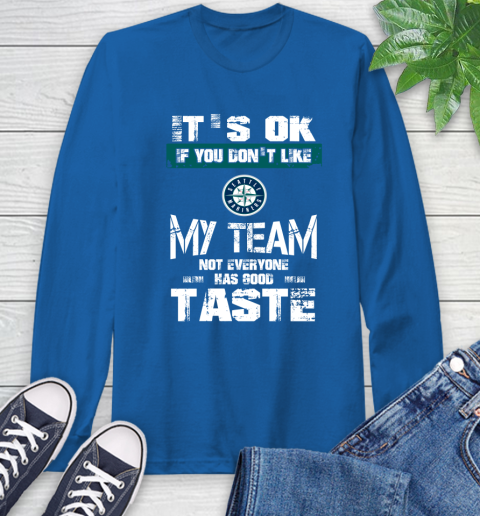 Seattle Mariners MLB Baseball It's Ok If You Don't Like My Team Not Everyone Has Good Taste Long Sleeve T-Shirt 10