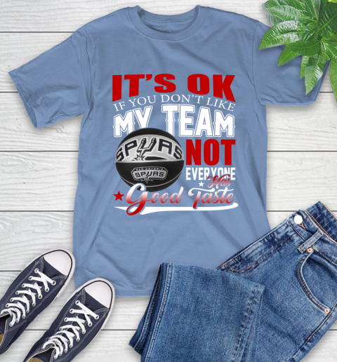 NBA It's Ok If You Don't Like My Team San Antonio Spurs Not Everyone Has Good Taste Basketball T-Shirt 12
