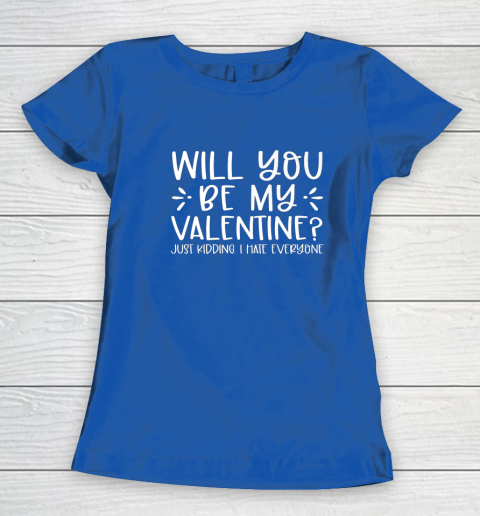 Funny Will You Be My Valentine Just Kidding I Hate Everyone Women's T-Shirt 6