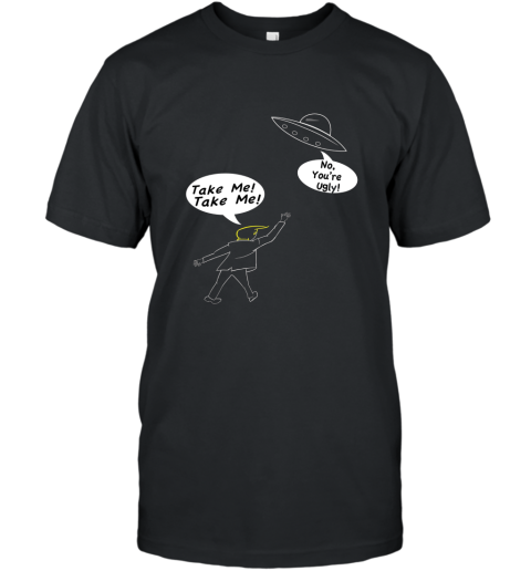 Take Me, No You_re Ugly UFO T Shirt T-Shirt