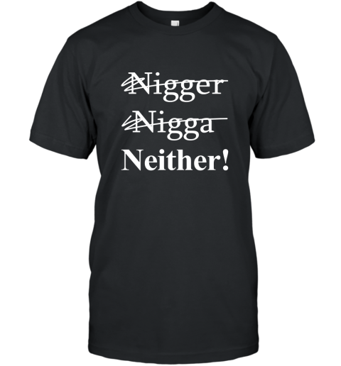 NOT A NIGGER, NOT A NIGGA, IM NEITHER! T shirt T-Shirt