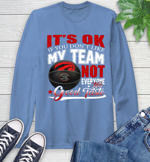 NBA It's Ok If You Don't Like My Team Toronto Raptors Not Everyone Has Good Taste Basketball Long Sleeve T-Shirt 12