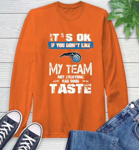 Orlando Magic NBA Basketball It's Ok If You Don't Like My Team Not Everyone Has Good Taste Long Sleeve T-Shirt 4