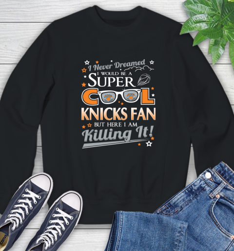 New York Knicks NBA Basketball I Never Dreamed I Would Be Super Cool Fan Sweatshirt