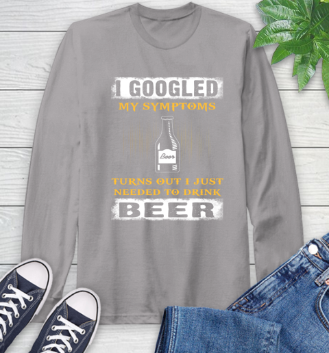 I Googled My Symptoms Turns Out I Needed To Drink Beer Long Sleeve T-Shirt 6
