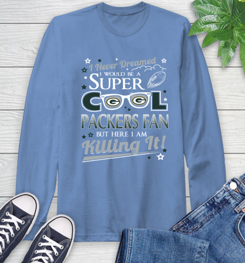 Green Bay Packers NFL Football I Never Dreamed I Would Be Super Cool Fan Long Sleeve T-Shirt 12