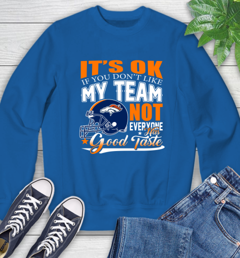 Denver Broncos NFL Football You Don't Like My Team Not Everyone Has Good Taste Sweatshirt 9
