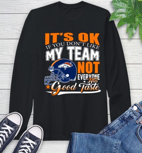 Denver Broncos NFL Football You Don't Like My Team Not Everyone Has Good Taste Long Sleeve T-Shirt
