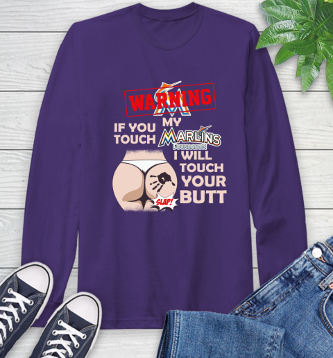 Miami Marlins MLB Baseball Warning If You Touch My Team I Will Touch My Butt Long Sleeve T-Shirt 5