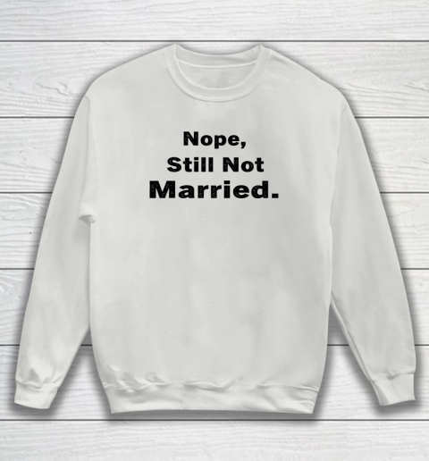 Nope Still Not Married Shirt Cute Single Valentine Day Sweatshirt 10