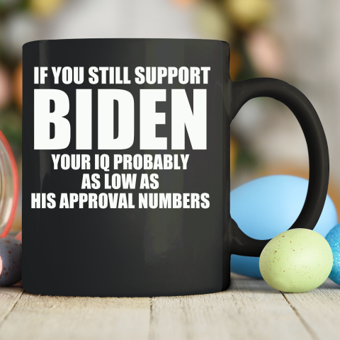 If You Still Support Biden Your IQ Probably As Low As His Approval Numbers Ceramic Mug 11oz