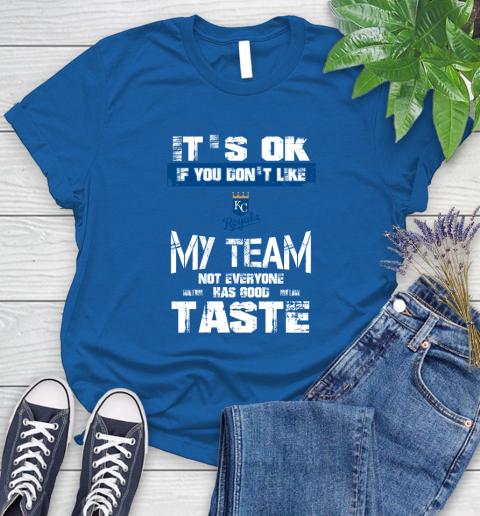 Kansas City Royals MLB Baseball It's Ok If You Don't Like My Team Not Everyone Has Good Taste Women's T-Shirt 12