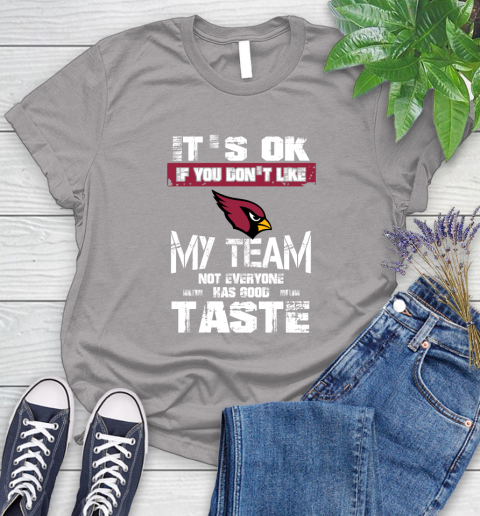 Arizona Cardinals NFL Football It's Ok If You Don't Like My Team Not Everyone Has Good Taste Women's T-Shirt 5