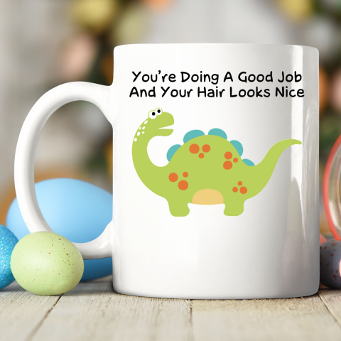 Dinosaur Funny Shirt You Are Doing A Good Job And Your Hair Looks Nice Ceramic Mug 11oz 2