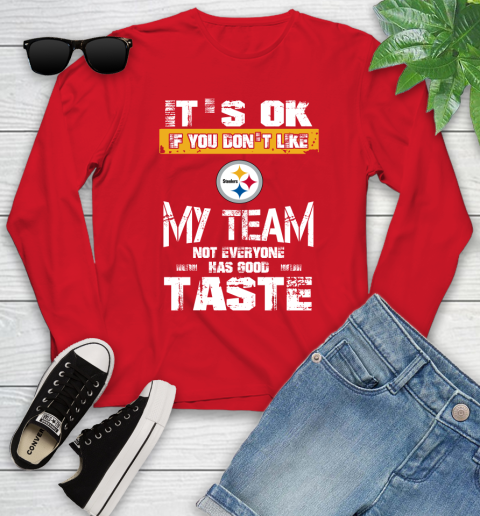 Pittsburgh Steelers NFL Football It's Ok If You Don't Like My Team Not Everyone Has Good Taste Youth Long Sleeve 11