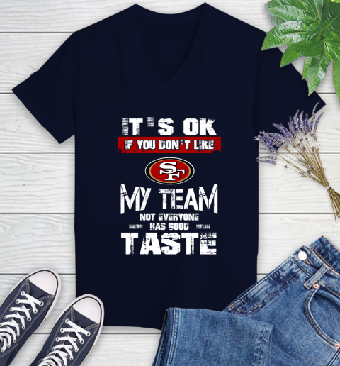 San Francisco 49ers NFL Football It's Ok If You Don't Like My Team Not Everyone Has Good Taste Women's V-Neck T-Shirt 2