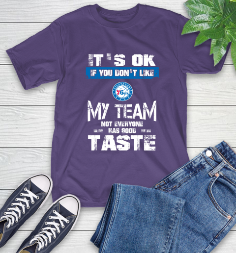 Philadelphia 76ers NBA Basketball It's Ok If You Don't Like My Team Not Everyone Has Good Taste T-Shirt 5