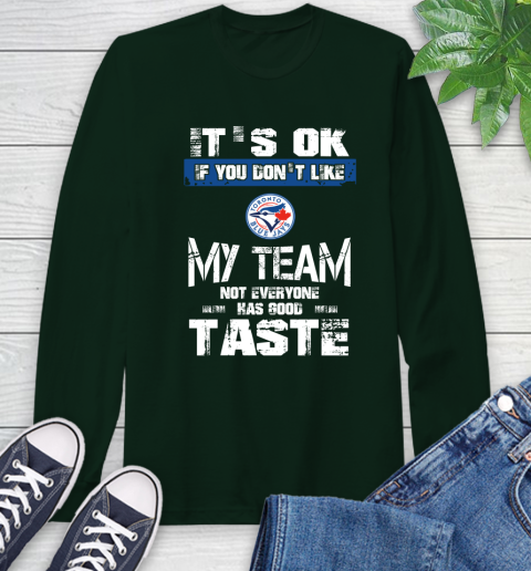 Toronto Blue Jays MLB Baseball It's Ok If You Don't Like My Team Not Everyone Has Good Taste Long Sleeve T-Shirt 7