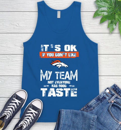 Denver Broncos NFL Football It's Ok If You Don't Like My Team Not Everyone Has Good Taste Tank Top 4