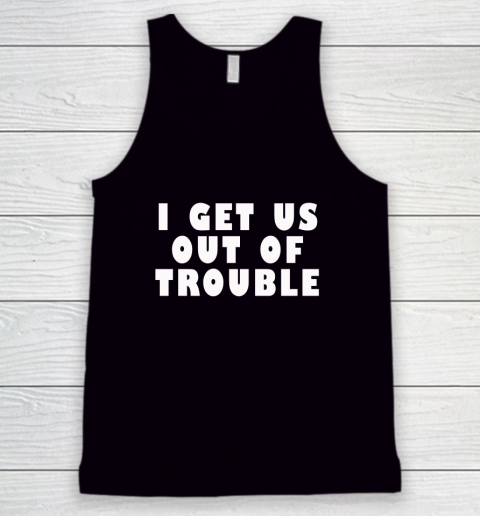 I Get Us Out Of Trouble Tank Top