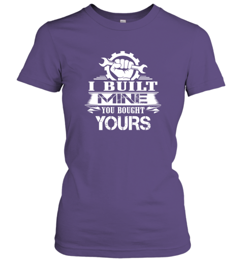 Gift For Mechanic  I Built Mine You Bought Yours T Shirt Women Tee