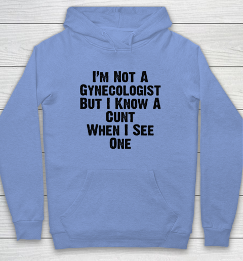 I'm Not A Gynecologist But I Know A Cunt When I See One Hoodie 7