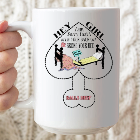 Hey Girl I Am Sorry That I Blew Your Back Out And Broke Your Bed Ceramic Mug 15oz