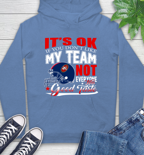 NFL It's Ok If You Don't Like My Team San Francisco 49ers Not Everyone Has Good Taste Football Hoodie 11