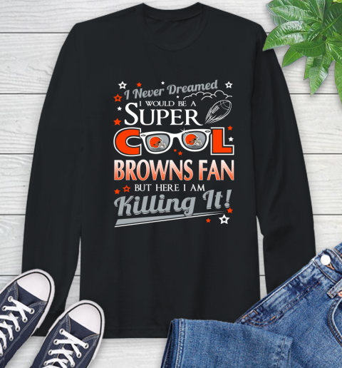 Cleveland Browns NFL Football I Never Dreamed I Would Be Super Cool Fan Long Sleeve T-Shirt