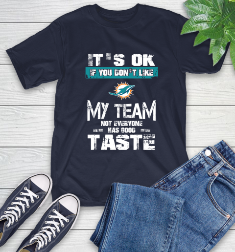 Miami Dolphins NFL Football It's Ok If You Don't Like My Team Not Everyone Has Good Taste T-Shirt 3