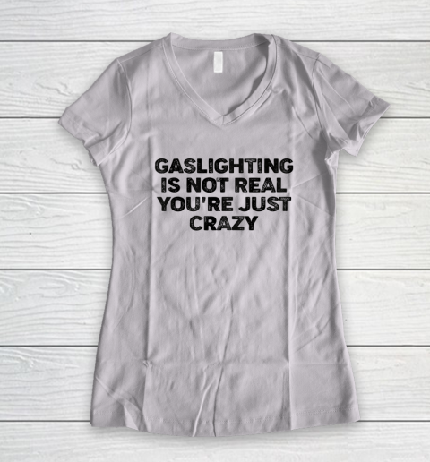 Gaslighting Is Not Real Shirt You re Just Crazy Funny Women's V-Neck T-Shirt