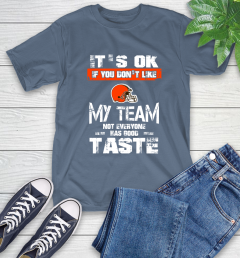 Cleveland Browns NFL Football It's Ok If You Don't Like My Team Not Everyone Has Good Taste T-Shirt 8