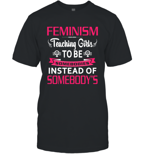 Feminism Teaching Girls To Be Sombodies Instead Of Somebody's T-Shirt