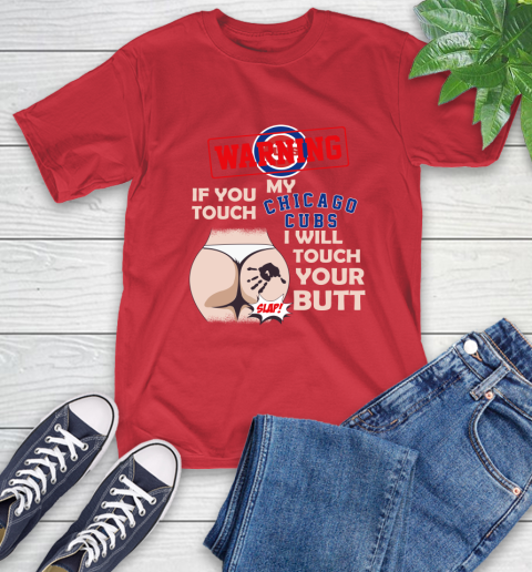 Chicago Cubs MLB Baseball Warning If You Touch My Team I Will Touch My Butt T-Shirt 11