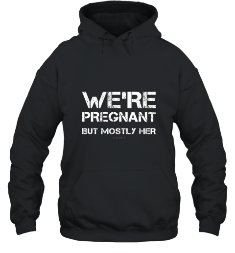 Mens Funny New Dad TShirts. We_re Pregnant But Mostly Her Shirt Hooded