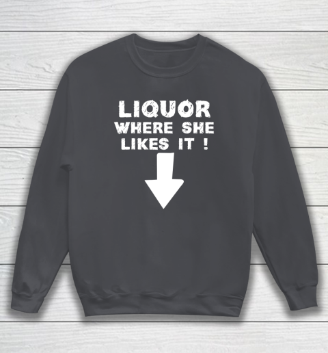 Liquor Where She Likes It Shirt Funny Adult Humor Offensive Sweatshirt 3