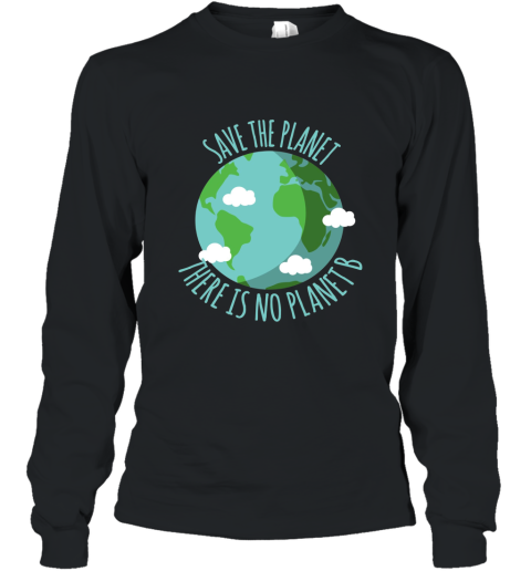 Save The Planet There Is No Planet B  Environment T shirt Long Sleeve