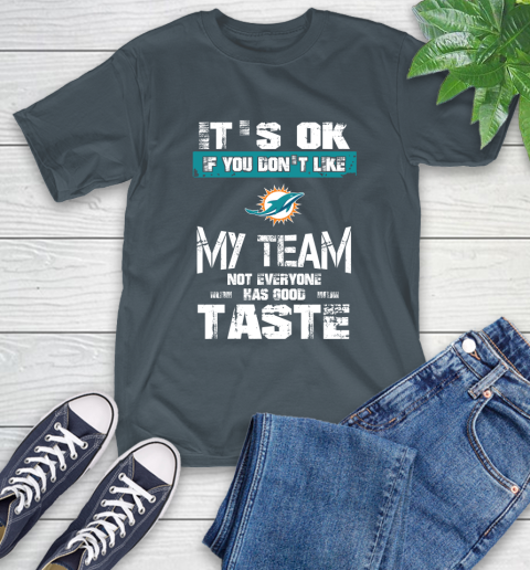 Miami Dolphins NFL Football It's Ok If You Don't Like My Team Not Everyone Has Good Taste T-Shirt 10