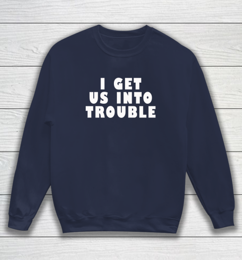 I Get Us Into Trouble Sweatshirt 2