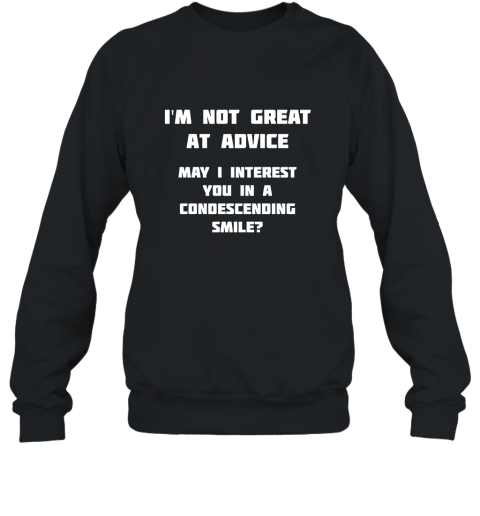 I_m Not Great At Advice, Want A Condescending Smile T Shirt Sweatshirt