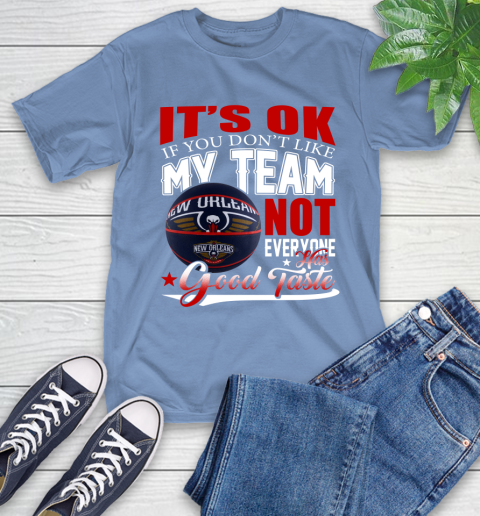 NBA It's Ok If You Don't Like My Team New Orleans Pelicans Not Everyone Has Good Taste Basketball T-Shirt 12