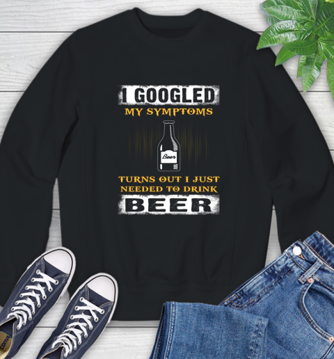 I Googled My Symptoms Turns Out I Needed To Drink Beer Sweatshirt