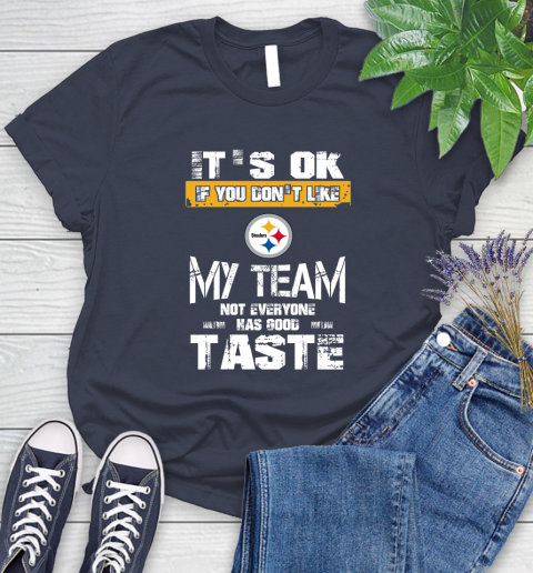 Pittsburgh Steelers NFL Football It's Ok If You Don't Like My Team Not Everyone Has Good Taste Women's T-Shirt 14