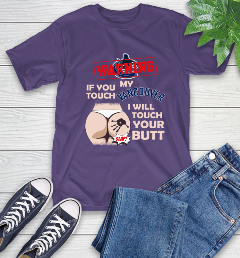 Vancouver Canucks NHL Hockey Warning If You Touch My Team I Will Touch My Butt T-Shirt 5