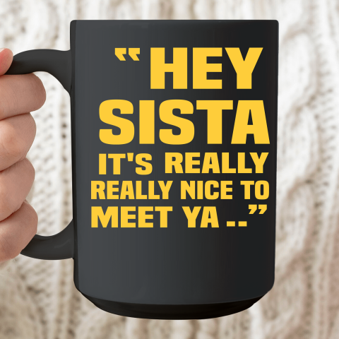 Hey Sista Its Really Really Nice To Meet Ya Shirt Drake Wore Funny Ceramic Mug 15oz