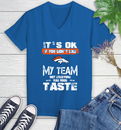 Denver Broncos NFL Football It's Ok If You Don't Like My Team Not Everyone Has Good Taste Women's V-Neck T-Shirt 10