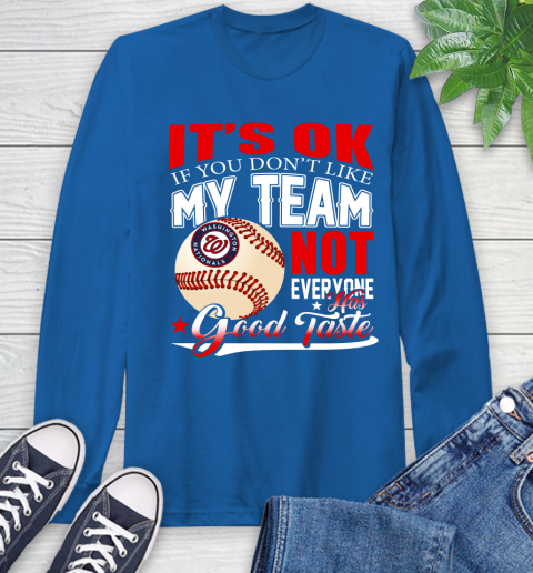 Washington Nationals MLB Baseball You Don't Like My Team Not Everyone Has Good Taste Long Sleeve T-Shirt 10