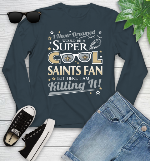 New Orleans Saints NFL Football I Never Dreamed I Would Be Super Cool Fan Youth Long Sleeve 9