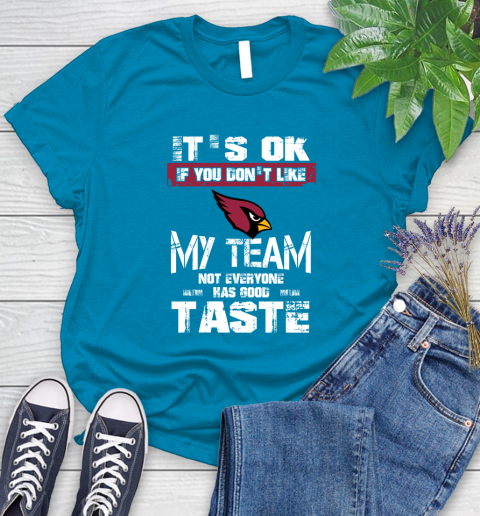 Arizona Cardinals NFL Football It's Ok If You Don't Like My Team Not Everyone Has Good Taste Women's T-Shirt 10