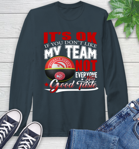 NBA It's Ok If You Don't Like My Team Atlanta Hawks Not Everyone Has Good Taste Basketball Long Sleeve T-Shirt 9
